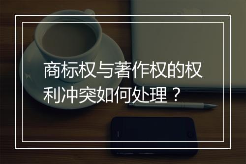 商标权与著作权的权利冲突如何处理？