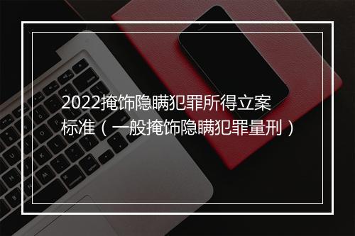 2022掩饰隐瞒犯罪所得立案标准（一般掩饰隐瞒犯罪量刑）