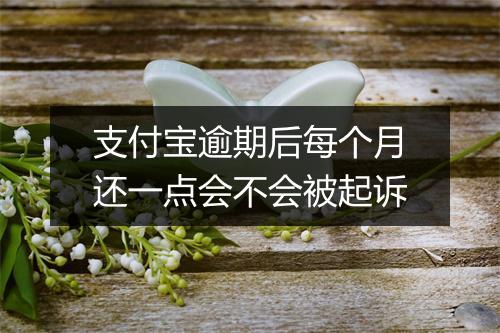 支付宝逾期后每个月还一点会不会被起诉