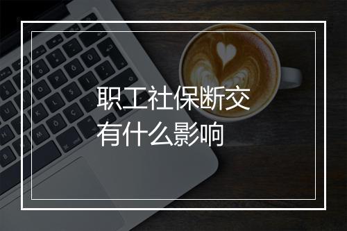 职工社保断交有什么影响