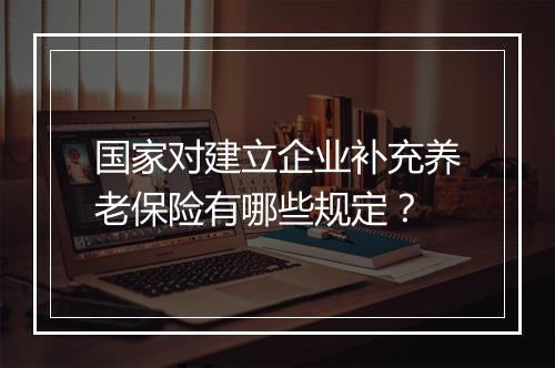 国家对建立企业补充养老保险有哪些规定？