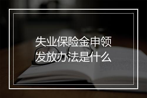 失业保险金申领发放办法是什么