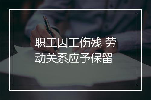 职工因工伤残 劳动关系应予保留