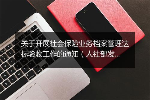 关于开展社会保险业务档案管理达标验收工作的通知（人社部发布）