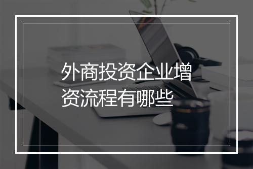 外商投资企业增资流程有哪些