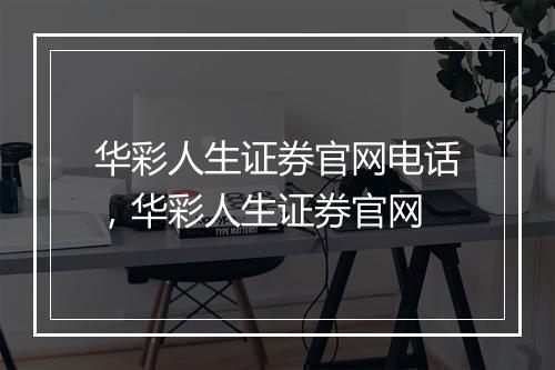 华彩人生证券官网电话，华彩人生证券官网