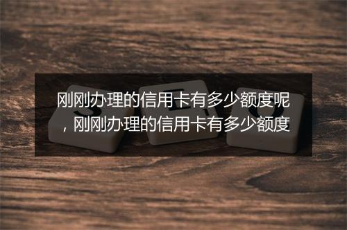 刚刚办理的信用卡有多少额度呢，刚刚办理的信用卡有多少额度