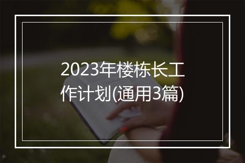 2023年楼栋长工作计划(通用3篇)