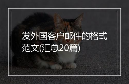 发外国客户邮件的格式范文(汇总20篇)
