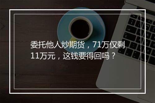 委托他人炒期货，71万仅剩11万元，这钱要得回吗？