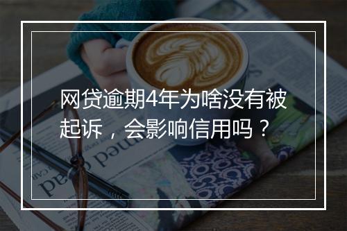 网贷逾期4年为啥没有被起诉，会影响信用吗？