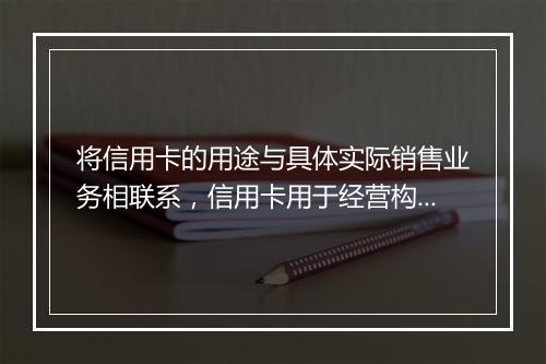 将信用卡的用途与具体实际销售业务相联系，信用卡用于经营构成犯罪吗
