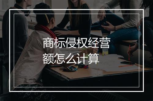 商标侵权经营额怎么计算
