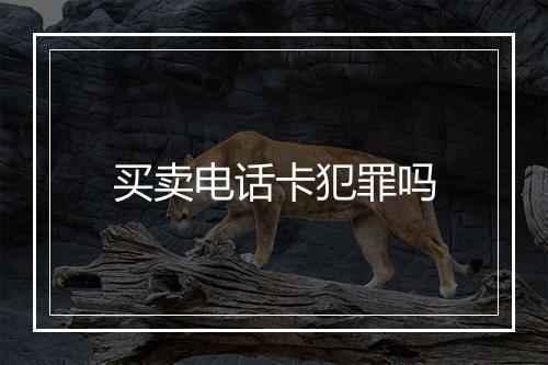 买卖电话卡犯罪吗