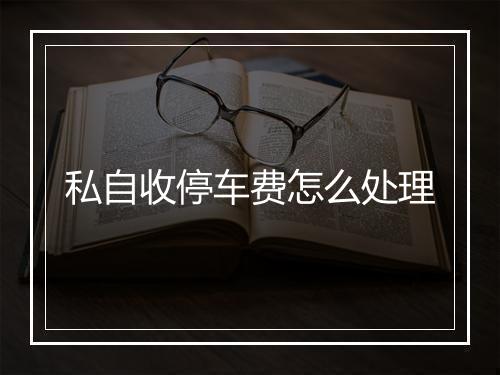 私自收停车费怎么处理