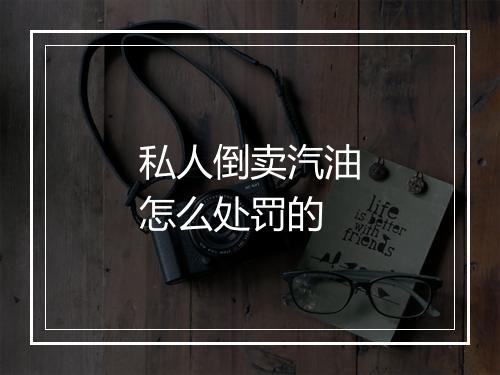 私人倒卖汽油怎么处罚的