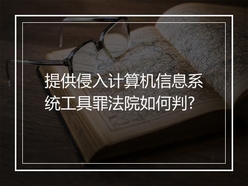 提供侵入计算机信息系统工具罪法院如何判?
