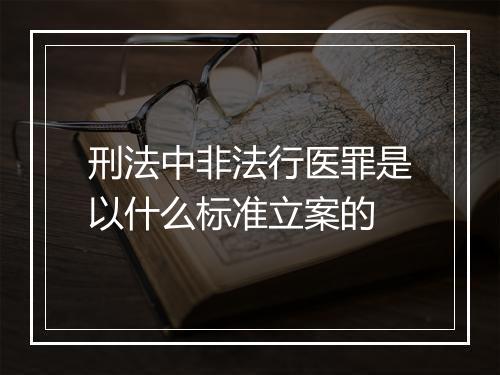 刑法中非法行医罪是以什么标准立案的