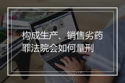 构成生产、销售劣药罪法院会如何量刑