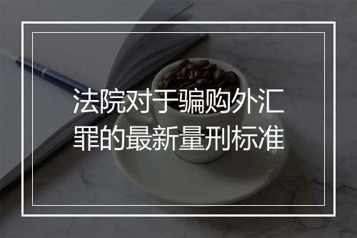 法院对于骗购外汇罪的最新量刑标准