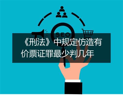 《刑法》中规定仿造有价票证罪最少判几年