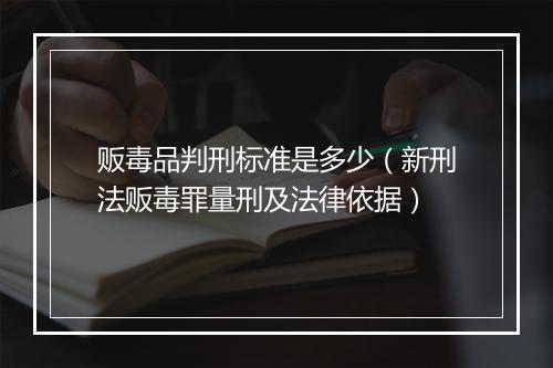 贩毒品判刑标准是多少（新刑法贩毒罪量刑及法律依据）