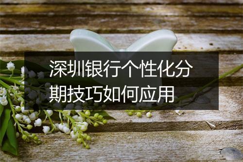 深圳银行个性化分期技巧如何应用