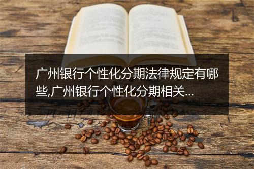 广州银行个性化分期法律规定有哪些,广州银行个性化分期相关法律知识解析
