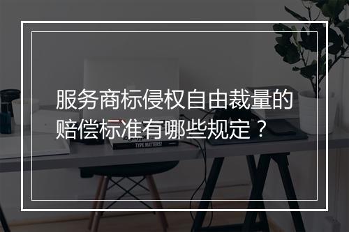 服务商标侵权自由裁量的赔偿标准有哪些规定？