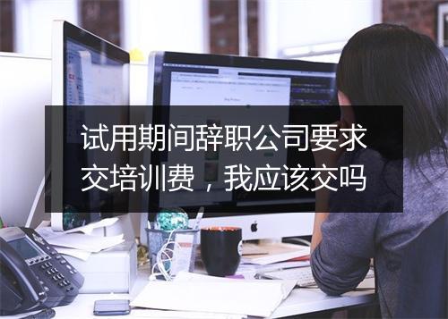 试用期间辞职公司要求交培训费，我应该交吗