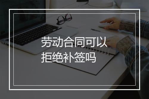劳动合同可以拒绝补签吗