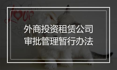 外商投资租赁公司审批管理暂行办法
