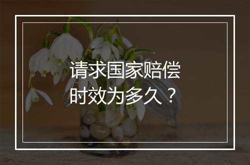 请求国家赔偿时效为多久？