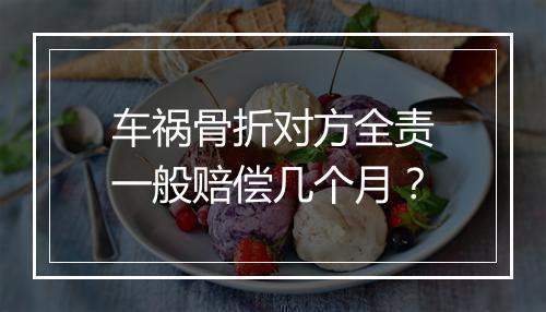 车祸骨折对方全责一般赔偿几个月？