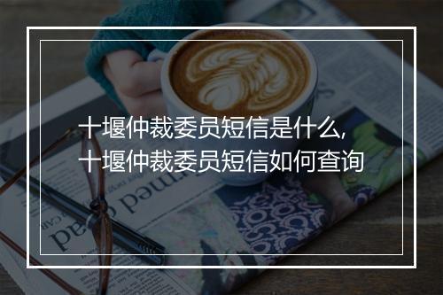 十堰仲裁委员短信是什么,十堰仲裁委员短信如何查询