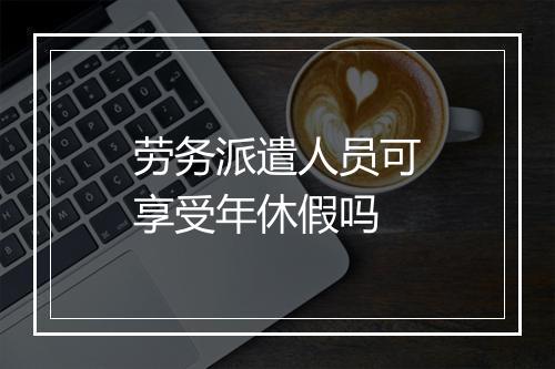 劳务派遣人员可享受年休假吗