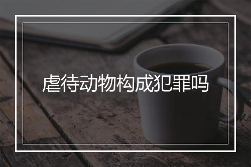 虐待动物构成犯罪吗