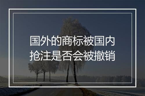 国外的商标被国内抢注是否会被撤销