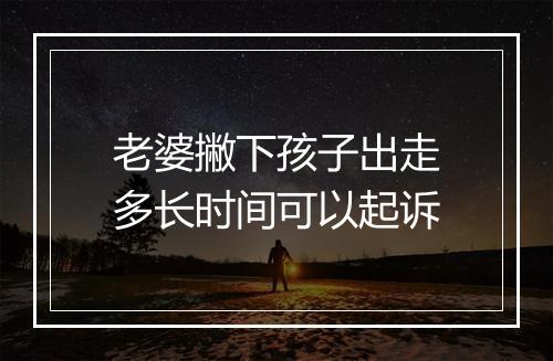 老婆撇下孩子出走多长时间可以起诉