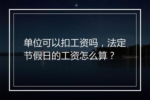 单位可以扣工资吗，法定节假日的工资怎么算？
