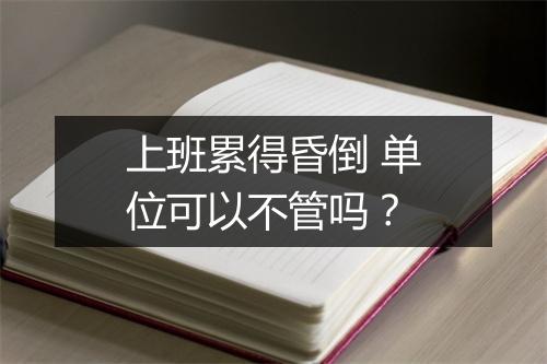 上班累得昏倒 单位可以不管吗？