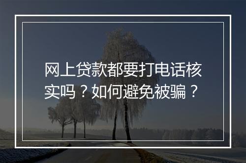 网上贷款都要打电话核实吗？如何避免被骗？