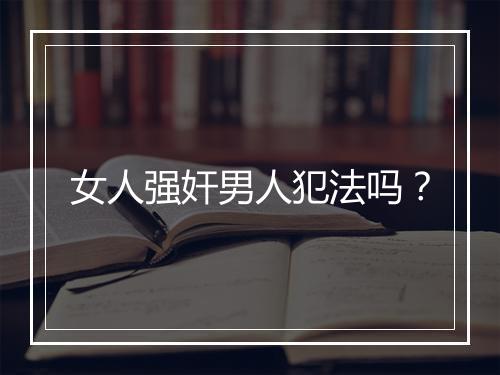 女人强奸男人犯法吗？