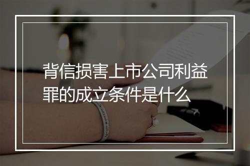 背信损害上市公司利益罪的成立条件是什么