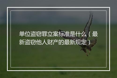 单位盗窃罪立案标准是什么（最新盗窃他人财产的最新规定）