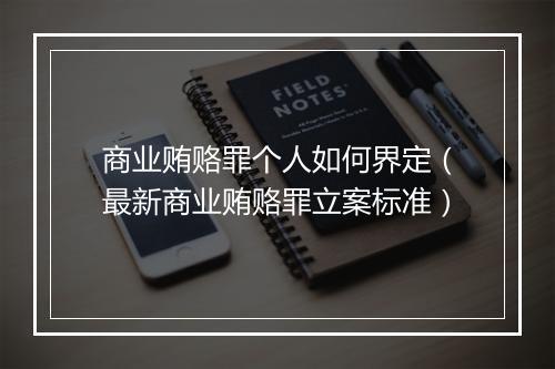 商业贿赂罪个人如何界定（最新商业贿赂罪立案标准）