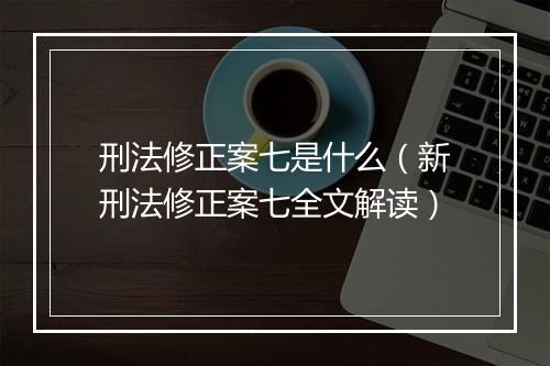 刑法修正案七是什么（新刑法修正案七全文解读）