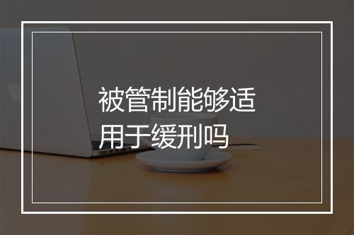 被管制能够适用于缓刑吗