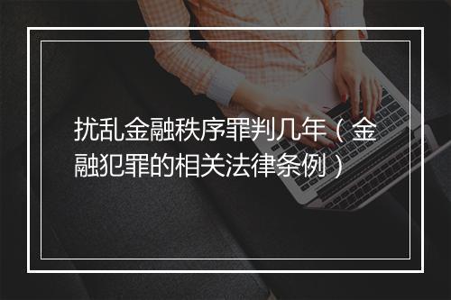 扰乱金融秩序罪判几年（金融犯罪的相关法律条例）