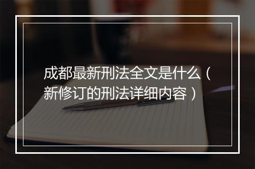 成都最新刑法全文是什么（新修订的刑法详细内容）